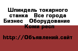 Шпиндель токарного станка - Все города Бизнес » Оборудование   . Коми респ.